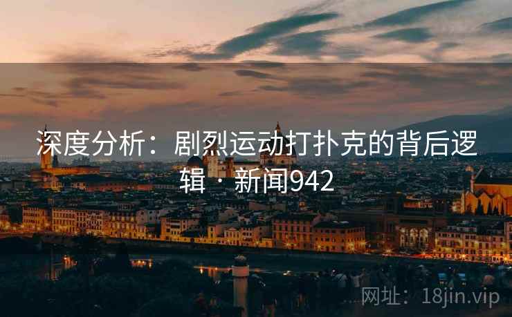 深度分析：剧烈运动打扑克的背后逻辑 · 新闻942