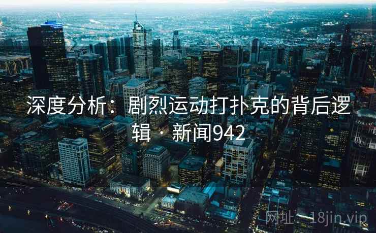 深度分析：剧烈运动打扑克的背后逻辑 · 新闻942  第2张
