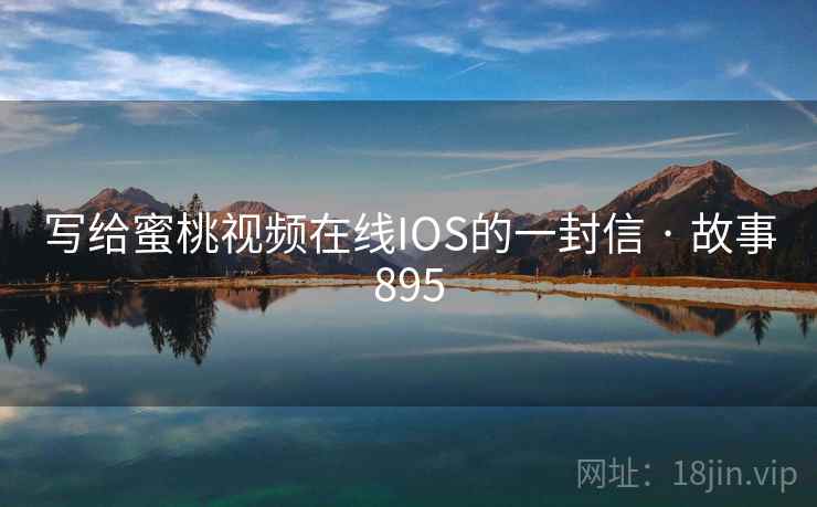 写给蜜桃视频在线IOS的一封信 · 故事895  第2张
