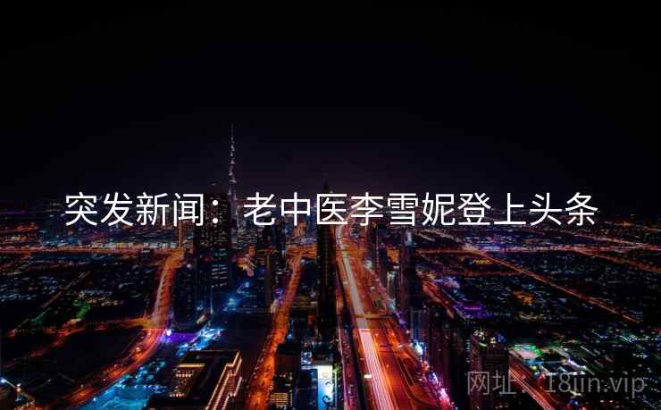 突发新闻：老中医李雪妮登上头条