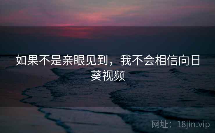 如果不是亲眼见到，我不会相信向日葵视频
