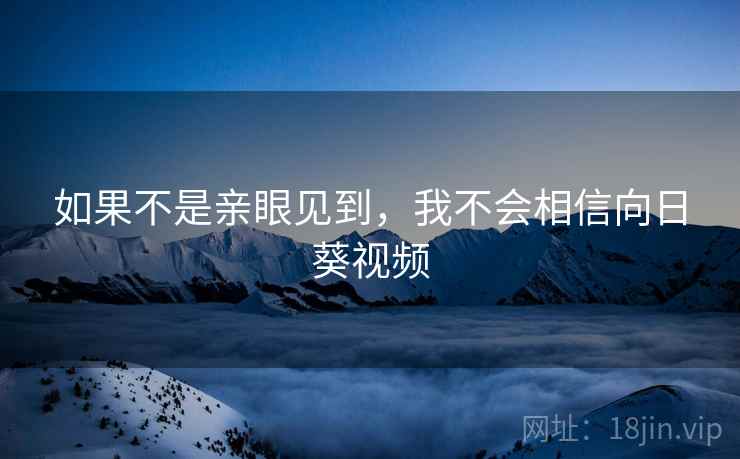 如果不是亲眼见到，我不会相信向日葵视频