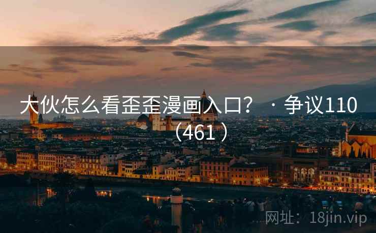 大伙怎么看歪歪漫画入口？ · 争议110（461 ）