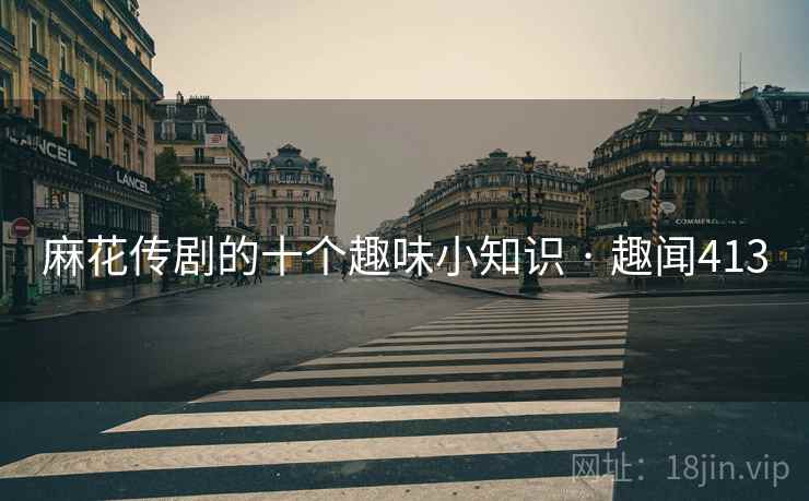 麻花传剧的十个趣味小知识 · 趣闻413