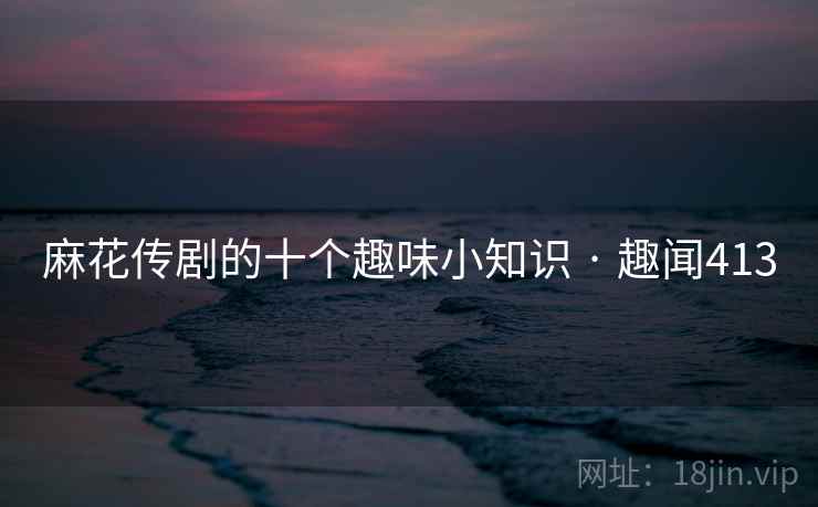 麻花传剧的十个趣味小知识 · 趣闻413