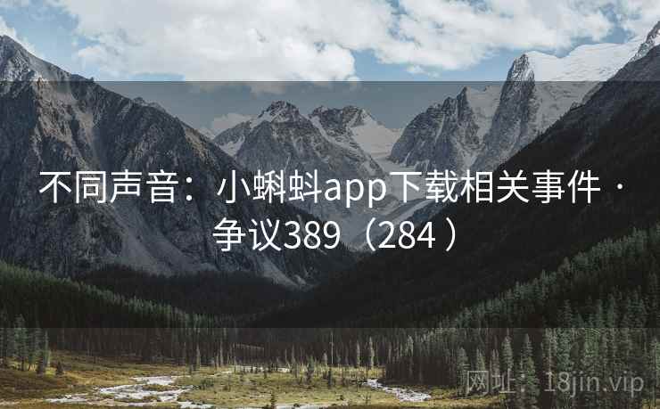 不同声音:小蝌蚪app下载相关事件 · 争议389(284 )
