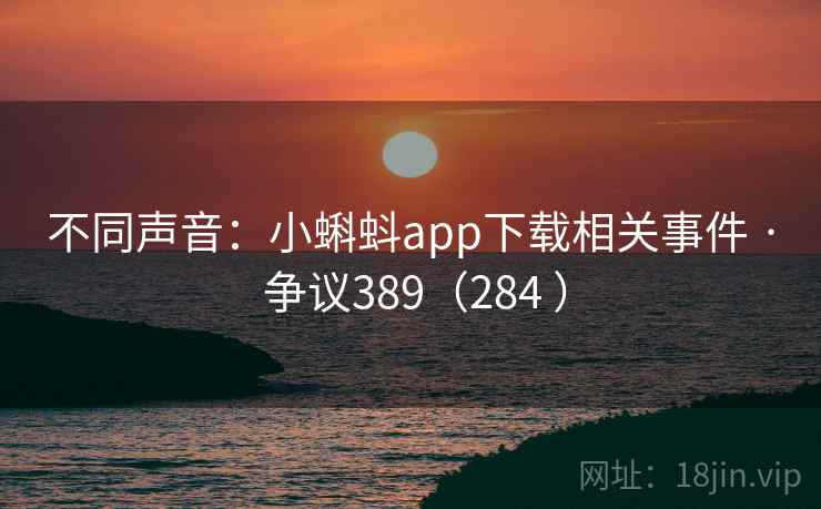 不同声音:小蝌蚪app下载相关事件 · 争议389(284 )