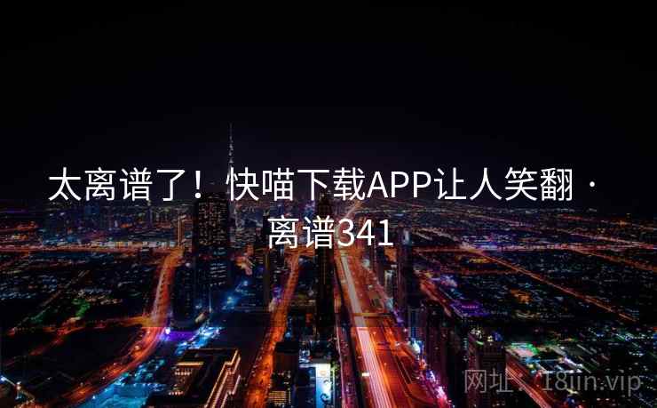 太离谱了!快喵下载APP让人笑翻 · 离谱341
