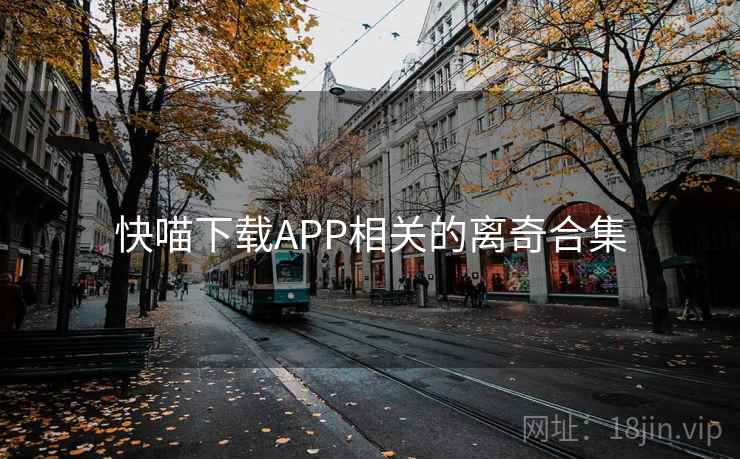 快喵下载APP相关的离奇合集