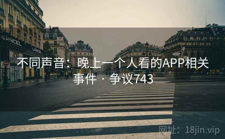 不同声音:晚上一个人看的APP相关事件 · 争议743