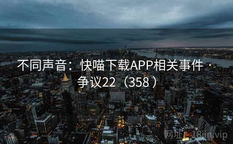 不同声音:快喵下载APP相关事件 · 争议22(358 )