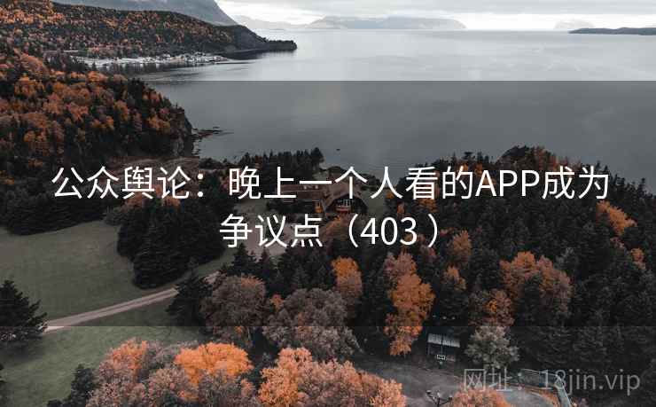 公众舆论：晚上一个人看的APP成为争议点（403 ）