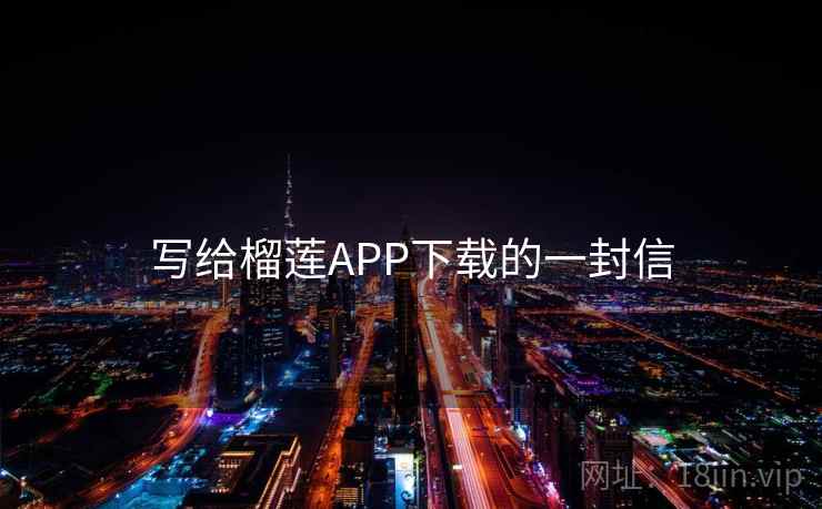 写给榴莲APP下载的一封信
