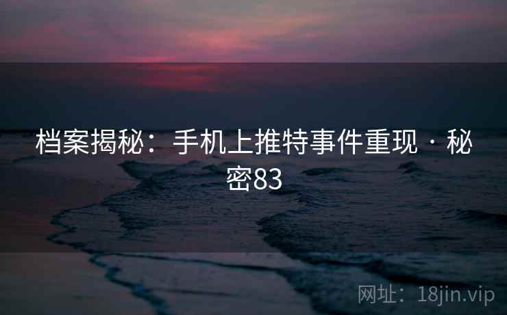 档案揭秘：手机上推特事件重现 · 秘密83