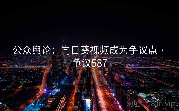 公众舆论:向日葵视频成为争议点 · 争议587