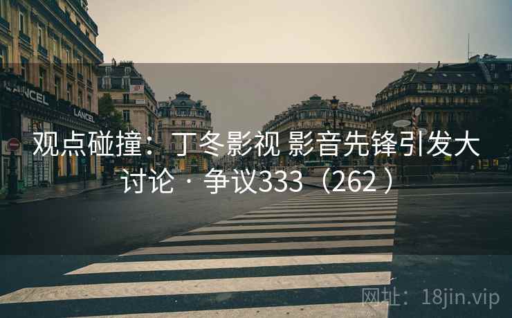 观点碰撞:丁冬影视 影音先锋引发大讨论 · 争议333(262 )