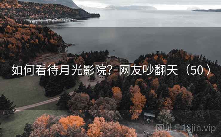 如何看待月光影院？网友吵翻天（50 ）