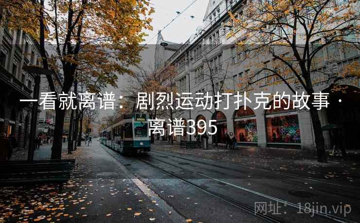一看就离谱:剧烈运动打扑克的故事 · 离谱395