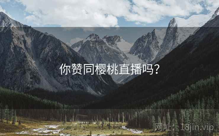 你赞同樱桃直播吗？