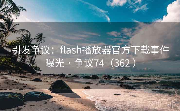 引发争议:flash播放器官方下载事件曝光 · 争议74(362 ) 第2张 引发争议:flash播放器官方下载事件曝光 · 争议74(362 ) 第2张
